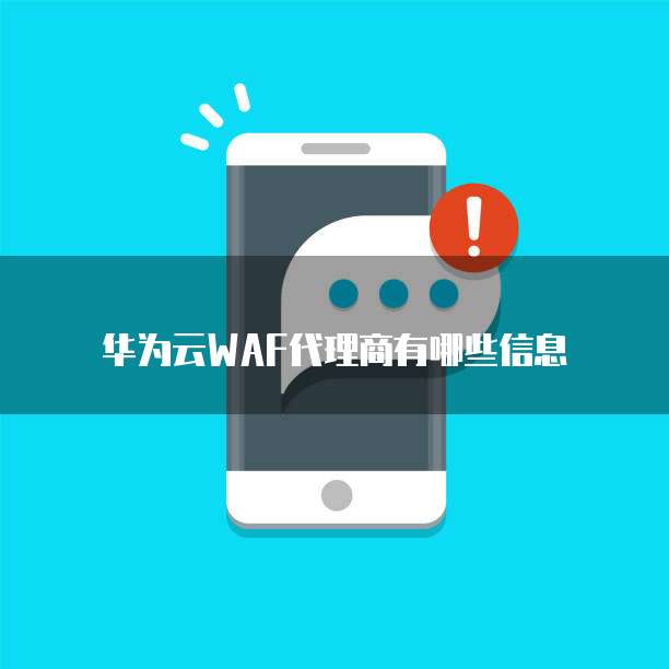 华为云WAF代理商有哪些信息