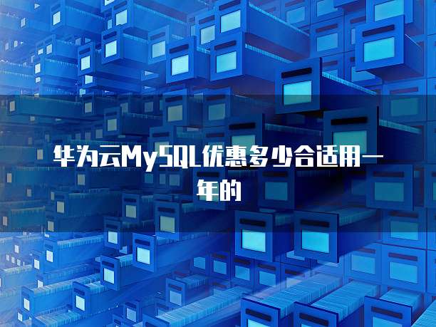 华为云MySQL优惠多少合适用一年的