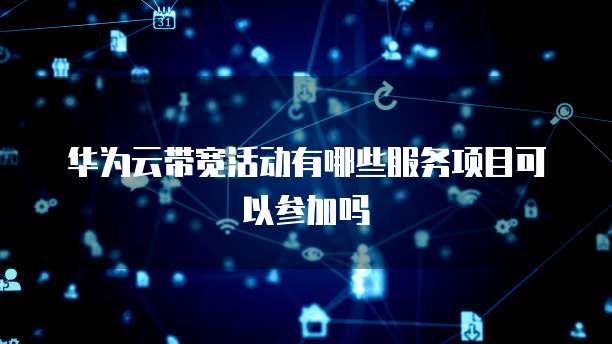 华为云带宽活动有哪些服务项目可以参加吗