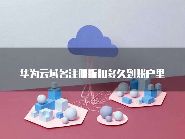 华为云域名注册折扣多久到账户里