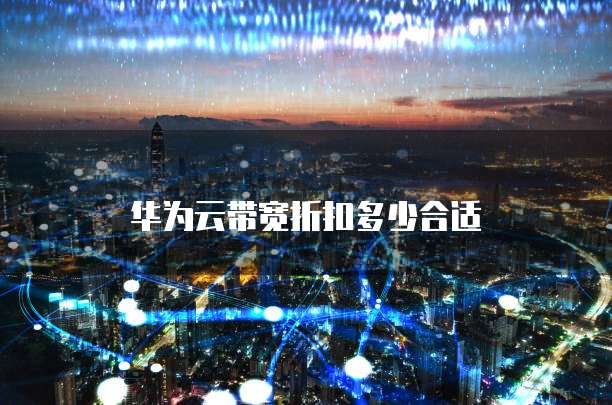 华为云带宽折扣多少合适