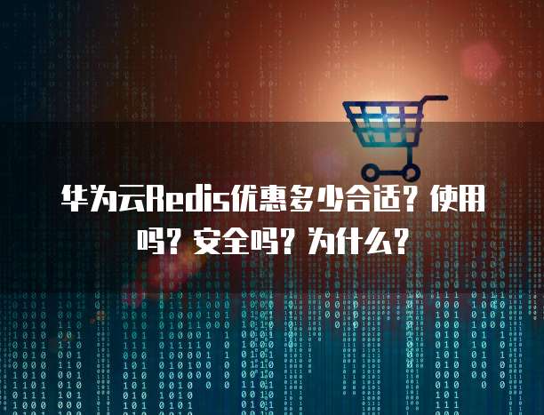 华为云Redis优惠多少合适？使用吗？安全吗？为什么？