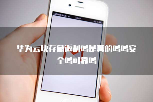 华为云块存储返利吗是真的吗吗安全吗可靠吗