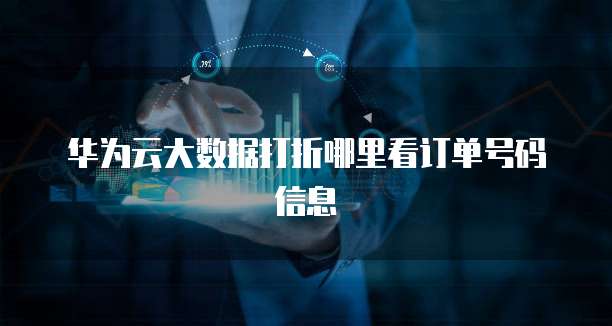 华为云大数据打折哪里看订单号码信息