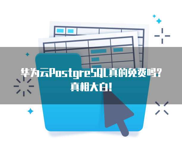华为云PostgreSQL真的免费吗?真相大白!