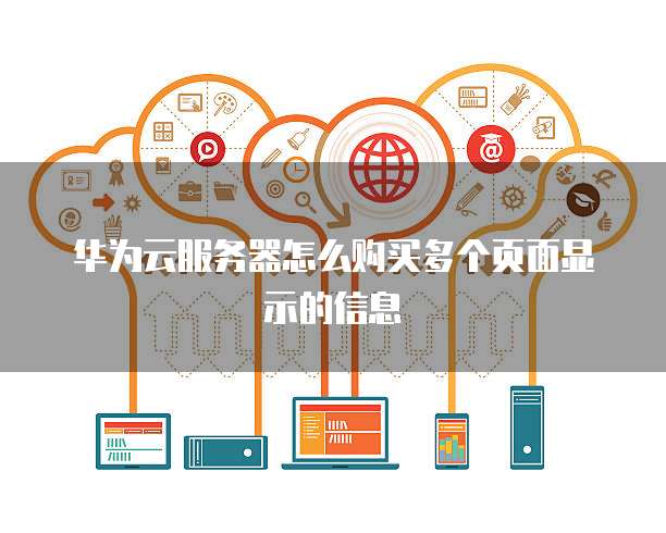华为云服务器怎么购买多个页面显示的信息