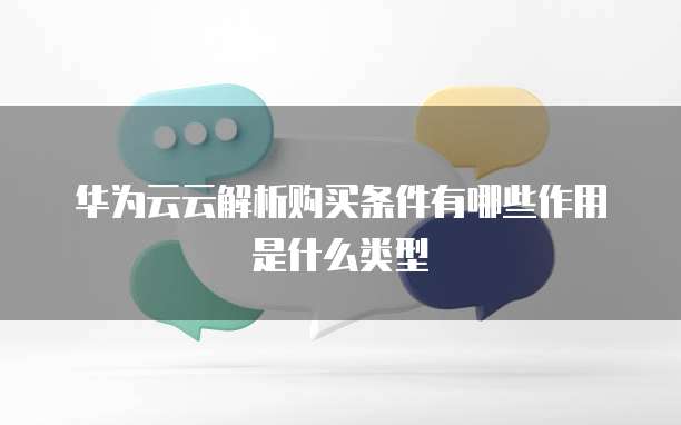 华为云云解析购买条件有哪些作用是什么类型