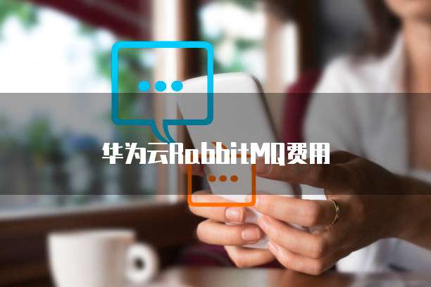 华为云RabbitMQ费用