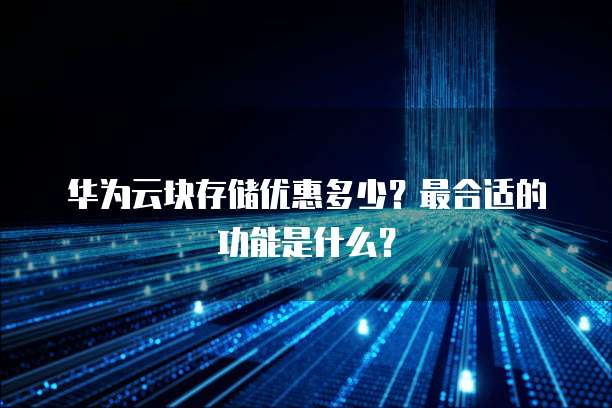 华为云块存储优惠多少?最合适的功能是什么?