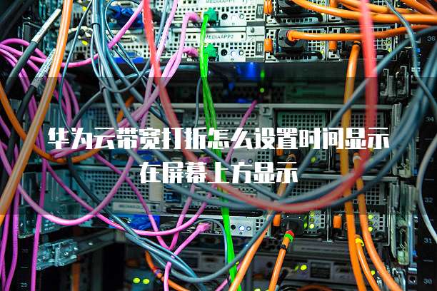 华为云带宽打折怎么设置时间显示在屏幕上方显示