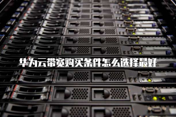 华为云带宽购买条件怎么选择最好