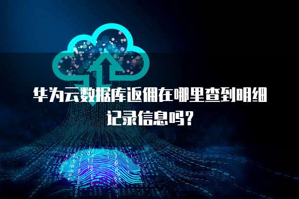 华为云数据库返佣在哪里查到明细记录信息吗?