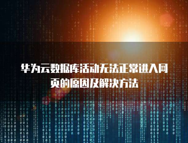 华为云数据库活动无法正常进入网页的原因及解决方法