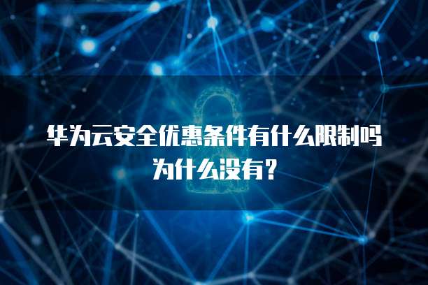 华为云安全优惠条件有什么限制吗为什么没有?