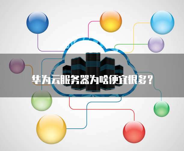 华为云服务器为啥便宜很多？