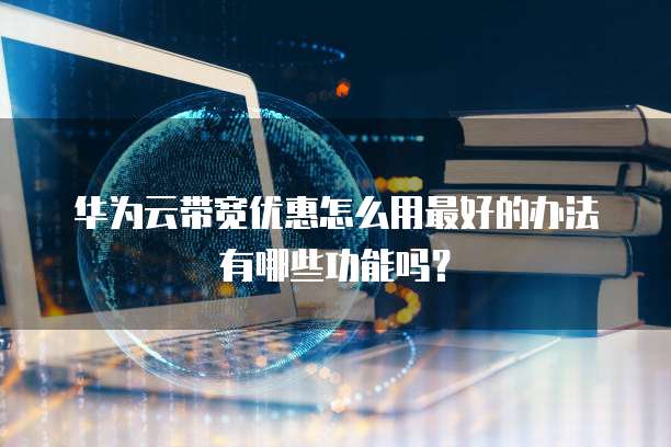 华为云带宽优惠怎么用最好的办法有哪些功能吗?
