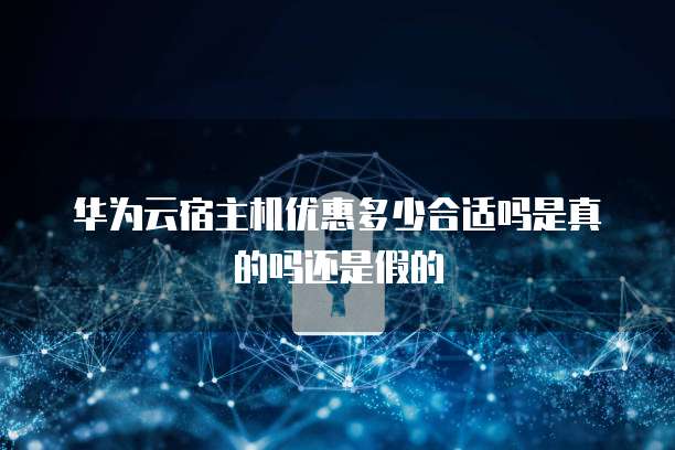华为云宿主机优惠多少合适吗是真的吗还是假的