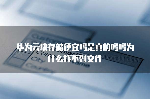 华为云块存储便宜吗是真的吗吗为什么找不到文件