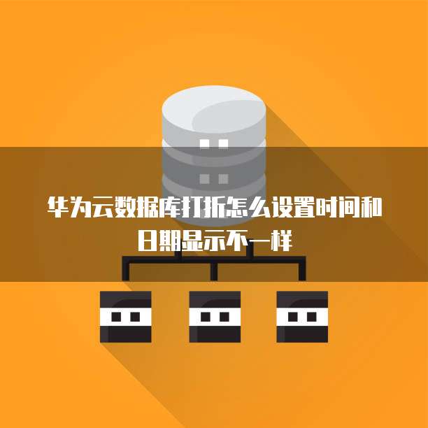华为云数据库打折怎么设置时间和日期显示不一样