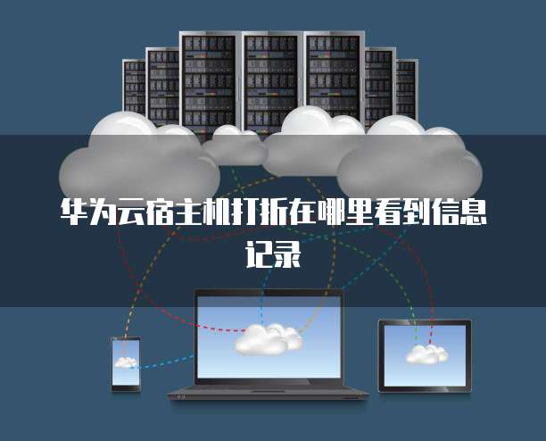 华为云宿主机打折在哪里看到信息记录