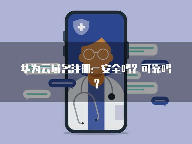 华为云域名注册:安全吗?可靠吗?