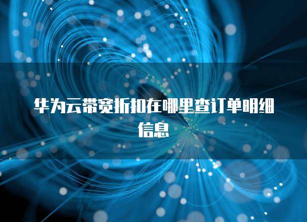 华为云带宽折扣在哪里查订单明细信息