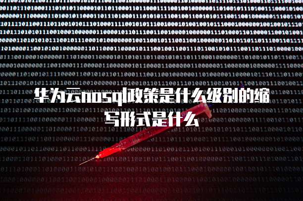 华为云nosql政策是什么级别的缩写形式是什么
