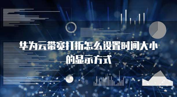 华为云带宽打折怎么设置时间大小的显示方式