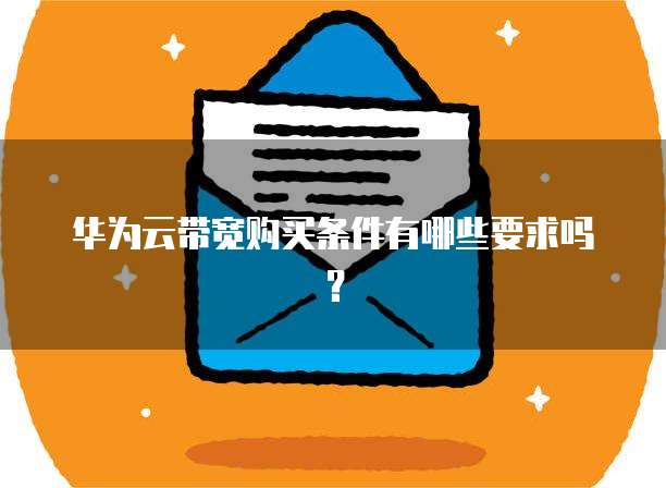 华为云带宽购买条件有哪些要求吗?