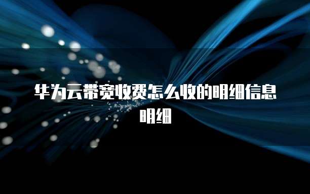 华为云带宽收费怎么收的明细信息明细