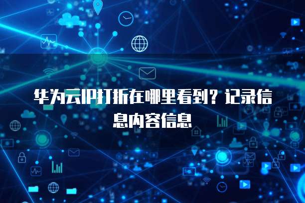 华为云IP打折在哪里看到?记录信息内容信息