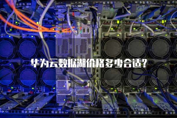 华为云数据湖价格多少合适？