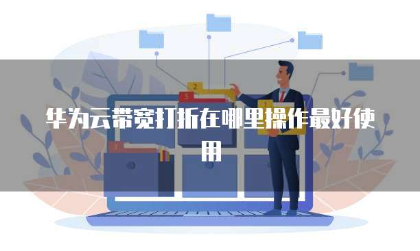 华为云带宽打折在哪里操作最好使用