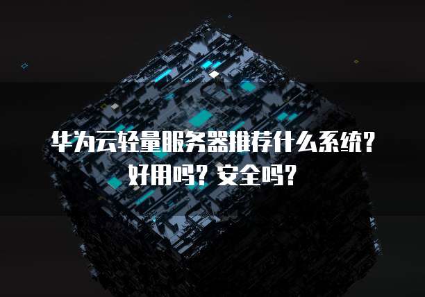 华为云轻量服务器推荐什么系统?好用吗?安全吗?