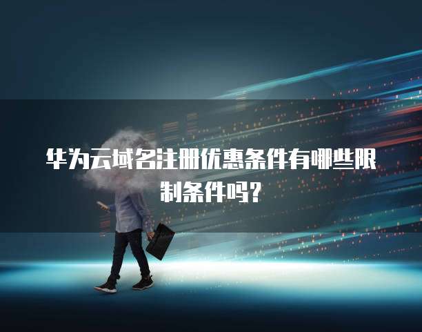 华为云域名注册优惠条件有哪些限制条件吗？