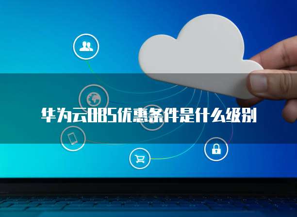 华为云OBS优惠条件是什么级别