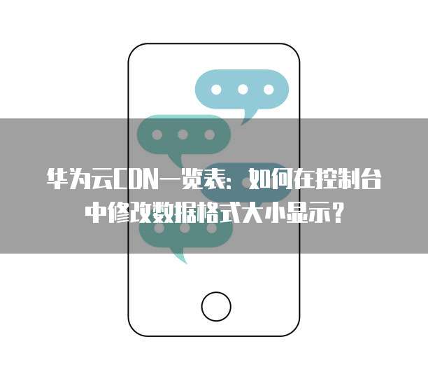 华为云CDN一览表:如何在控制台中修改数据格式大小显示?