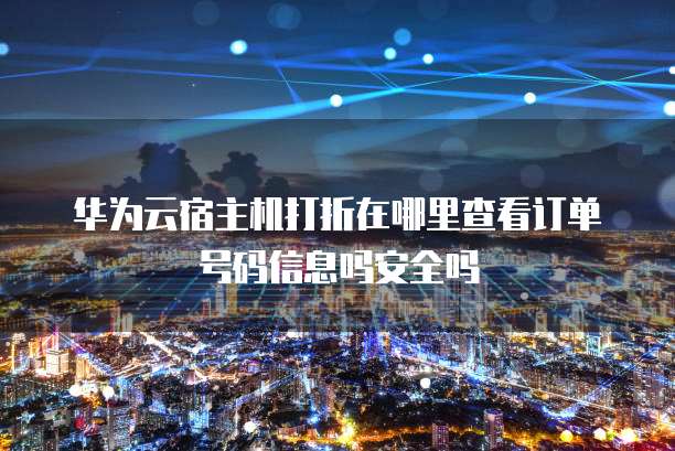 华为云宿主机打折在哪里查看订单号码信息吗安全吗
