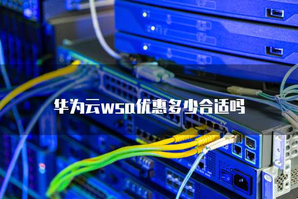 华为云wsa优惠多少合适吗