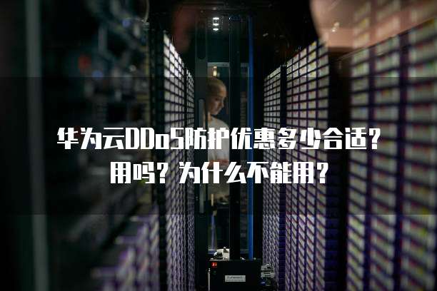 华为云DDoS防护优惠多少合适？用吗？为什么不能用？