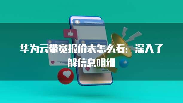华为云带宽报价表怎么看:深入了解信息明细