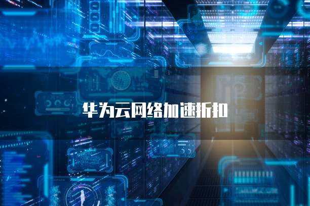 华为云网络加速折扣