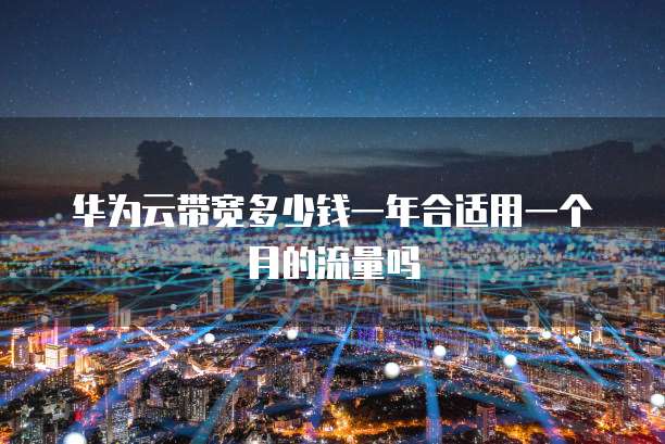 华为云带宽多少钱一年合适用一个月的流量吗