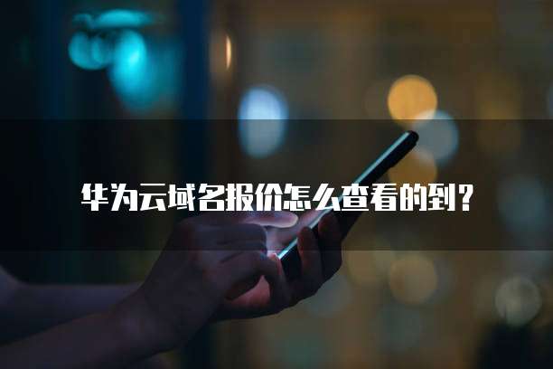 华为云域名报价怎么查看的到?