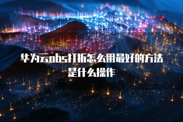 华为云obs打折怎么用最好的方法是什么操作