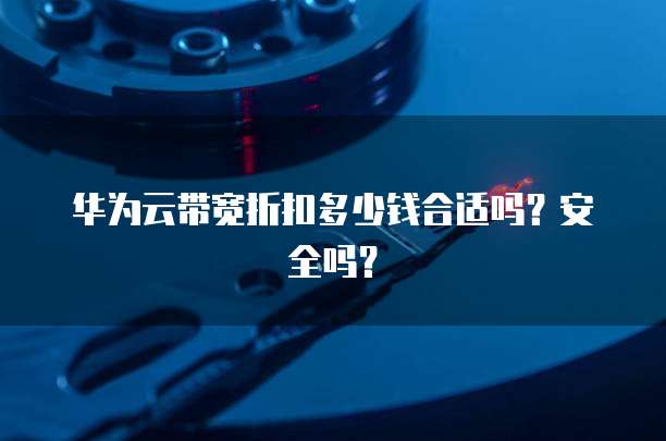 华为云带宽折扣多少钱合适吗?安全吗?