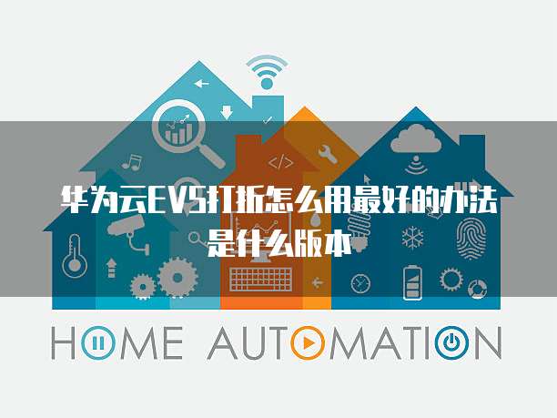 华为云EVS打折怎么用最好的办法是什么版本
