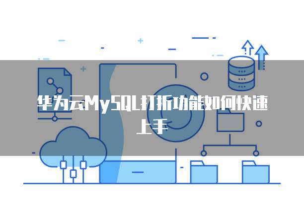 华为云MySQL打折功能如何快速上手
