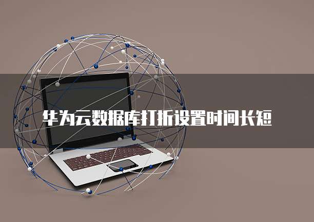 华为云数据库打折设置时间长短