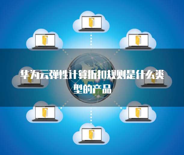 华为云弹性计算折扣规则是什么类型的产品